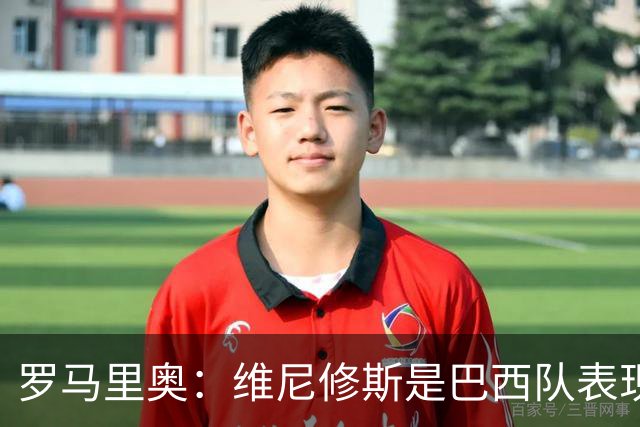 罗马里奥：维尼修斯是巴西队表现最好的 拉菲尼亚表现低于预期
